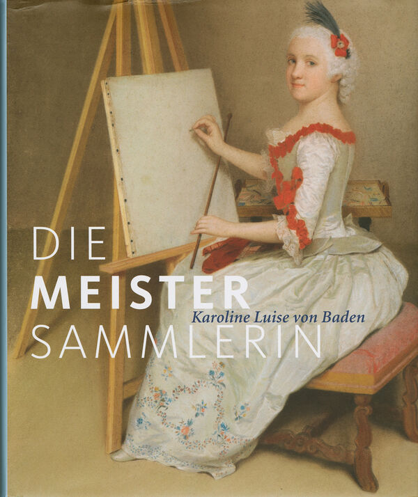 Die Meister-Sammlerin: Karoline Luise von Baden